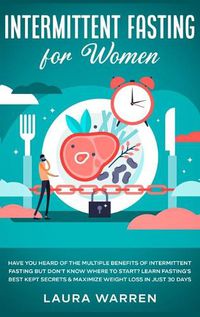 Cover image for Intermittent Fasting for Women: Have You Heard of The Multiple Benefits of Intermittent Fasting but Don't Know Where to Start? Learn Fasting's Best Kept Secrets & Maximize Weight Loss in Just 30 Days