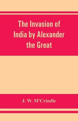 Cover image for The invasion of India by Alexander the Great as described by Arrian, Q. Curtius, Diodoros, Plutarch and Justin