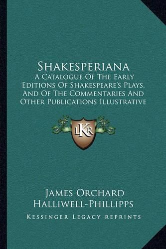 Shakesperiana: A Catalogue of the Early Editions of Shakespeare's Plays, and of the Commentaries and Other Publications Illustrative of His Works (1841)