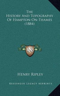 Cover image for The History and Topography of Hampton-On-Thames (1884) the History and Topography of Hampton-On-Thames (1884)