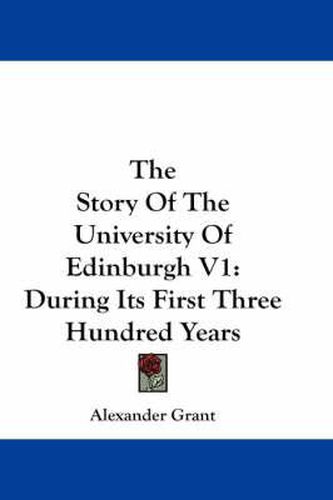 Cover image for The Story of the University of Edinburgh V1: During Its First Three Hundred Years