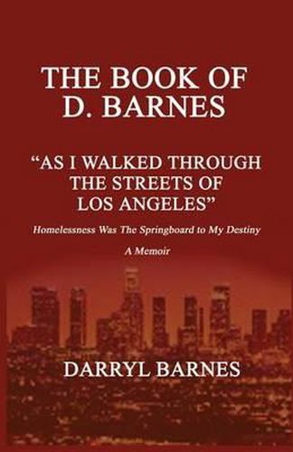 Cover image for The Book of D. Barnes as I Walked Through the Streets of Los Angeles Homelessness Was the Springboard to My Destiny a Memoir