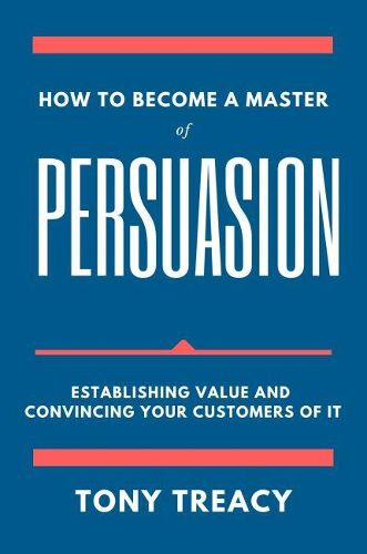 Cover image for How to Become a Master of Persuasion: Establishing Value and Convincing Your Customers of It