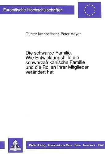 Die Schwarze Familie. Wie Entwicklungshilfe Die Schwarzafrikanische Familie Und Die Rollen Ihrer Mitglieder Veraendert Hat: Eine Untersuchung Am Beispiel Des Kenianischen Volkes Der Kikuyu