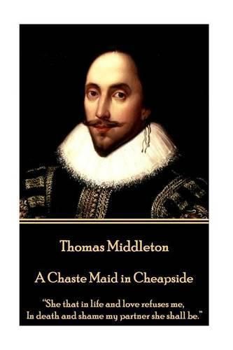 Thomas Middleton - A Chaste Maid in Cheapside: She that in life and love refuses me, In death and shame my partner she shall be.