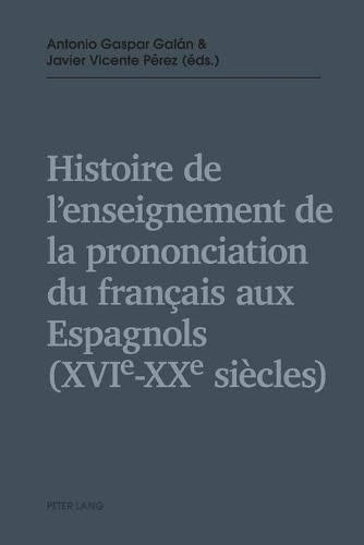 Histoire de l'Enseignement de la Prononciation Du Francais Aux Espagnols (Xvie - Xxe Siecles)