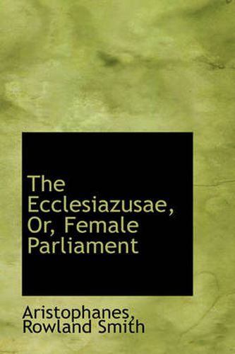 The Ecclesiazusae, Or, Female Parliament