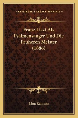 Franz Liszt ALS Psalmensanger Und Die Fruheren Meister (1886)