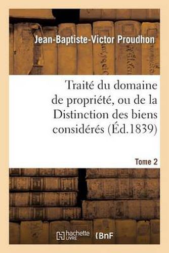 Traite Du Domaine de Propriete, Ou de la Distinction Des Biens Consideres. Tome 2: Principalement Par Rapport Au Domaine Prive