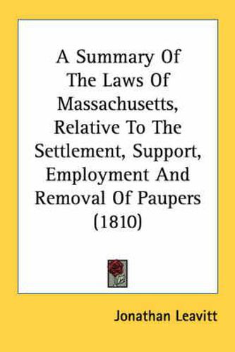 Cover image for A Summary of the Laws of Massachusetts, Relative to the Settlement, Support, Employment and Removal of Paupers (1810)