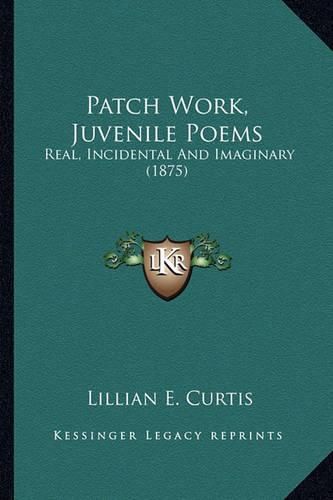 Cover image for Patch Work, Juvenile Poems: Real, Incidental and Imaginary (1875)