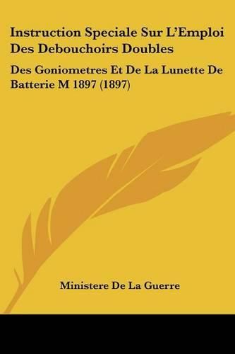 Instruction Speciale Sur L'Emploi Des Debouchoirs Doubles: Des Goniometres Et de La Lunette de Batterie M 1897 (1897)