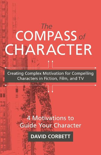 The Compass of Character: Creating Complex Motivation for Compelling Characters in Fiction, Film, and TV