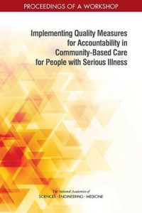 Cover image for Implementing Quality Measures for Accountability in Community-Based Care for People with Serious Illness: Proceedings of a Workshop