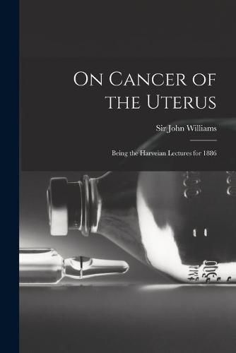 Cover image for On Cancer of the Uterus: Being the Harveian Lectures for 1886