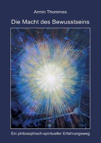 Cover image for Die Macht des Bewusstseins: Ein philosophisch-spiritueller Erfahrungsweg