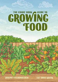 Cover image for The Comic Book Guide to Growing Food: Step-by-Step Vegetable Gardening for Everyone