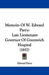 Cover image for Memoirs Of W. Edward Parry: Late Lieutenant-Governor Of Greenwich Hospital (1857)