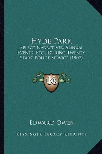 Cover image for Hyde Park: Select Narratives, Annual Events, Etc., During Twenty Years' Police Service (1907)