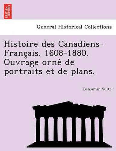 Cover image for Histoire Des Canadiens-Franc Ais. 1608-1880. Ouvrage Orne de Portraits Et de Plans.