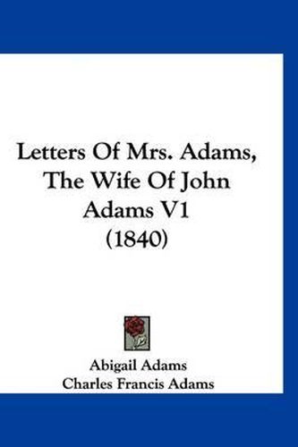 Cover image for Letters of Mrs. Adams, the Wife of John Adams V1 (1840)