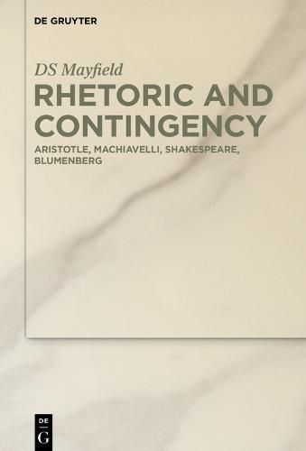 Cover image for Rhetoric and Contingency: Aristotle, Machiavelli, Shakespeare, Blumenberg