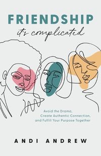 Cover image for Friendship--It"s Complicated - Avoid the Drama, Create Authentic Connection, and Fulfill Your Purpose Together