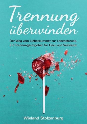 Cover image for Trennung uberwinden: Der Weg vom Liebeskummer zur Lebensfreude. Ein Trennungsratgeber fur Herz und Verstand.