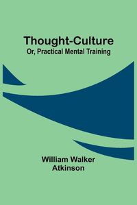 Cover image for Thought-Culture; Or, Practical Mental Training