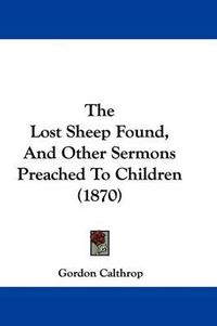 Cover image for The Lost Sheep Found, And Other Sermons Preached To Children (1870)