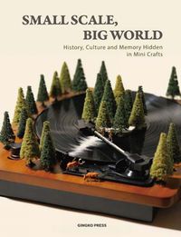 Cover image for Small Scale, Big World: History, Culture, and Memory Hidden in Mini Crafts