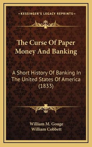 Cover image for The Curse of Paper Money and Banking: A Short History of Banking in the United States of America (1833)