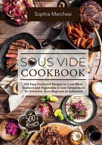 Cover image for Sous Vide Cookbook: 500 Easy Foolproof Recipes to Cook Meat, Seafood and Vegetables in Low Temperature for Everyone, from Beginner to Advanced