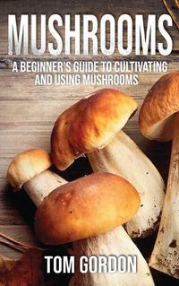 Cover image for Mushrooms: A Beginner's Guide to Cultivating and Using Mushrooms