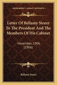 Cover image for Letter of Bellamy Storer to the President and the Members of His Cabinet: November, 1906 (1906)