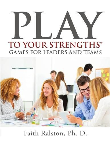 Cover image for Play to Your Strengths: Games for Leaders and Teams