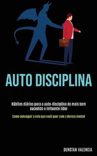 Cover image for Auto Disciplina: Habitos diarios para a auto-disciplina do mais bem sucedido e influente lider (Como conseguir a vida que voce quer com a dureza mental)