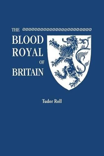 Cover image for The Blood Royal of Britain. Being a Roll of the Living Descendants of Edward IV and Henry VII, Kings of England, and James III, King of Scotland. Tudor Roll