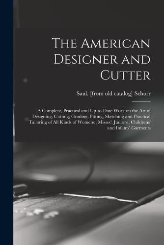 Cover image for The American Designer and Cutter; a Complete, Practical and Up-to-date Work on the art of Designing, Cutting, Grading, Fitting, Sketching and Practical Tailoring of all Kinds of Womens', Misses', Juniors', Childrens' and Infants' Garments