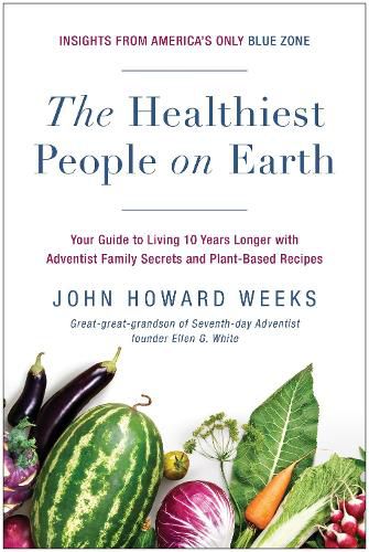 The Healthiest People on Earth: Your Guide to Living 10 Years Longer with Adventist Family Secrets and Plant-Based Recipes