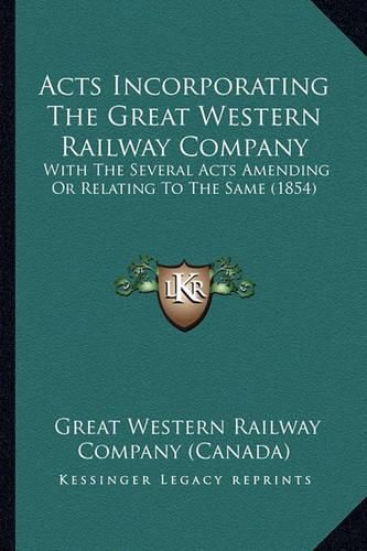 Cover image for Acts Incorporating the Great Western Railway Company: With the Several Acts Amending or Relating to the Same (1854)