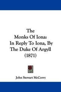 Cover image for The Monks Of Iona: In Reply To Iona, By The Duke Of Argyll (1871)