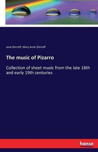 Cover image for The music of Pizarro: Collection of sheet music from the late 18th and early 19th centuries