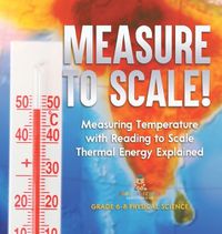 Cover image for Measure to Scale! Measuring Temperature with Reading to Scale Thermal Energy Explained Grade 6-8 Physical Science