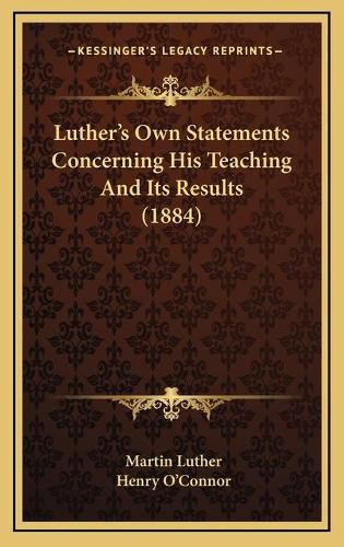 Luther's Own Statements Concerning His Teaching and Its Results (1884)