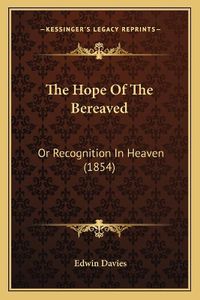 Cover image for The Hope of the Bereaved: Or Recognition in Heaven (1854)