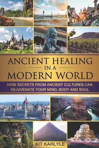 Cover image for Ancient Healing in a Modern World: How Secrets from Ancient Cultures Can Rejuvenate your Mind, Body and Soul