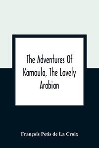 Cover image for The Adventures Of Kamoula, The Lovely Arabian, Or, A Vindication Of The Ways Of Providence: Exemplified In The Triumph Of Virtue And Innocence Over Corruption, Perjury, And Malice