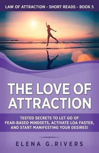 Cover image for The Love of Attraction: Tested Secrets to Let Go of Fear-Based Mindsets, Activate LOA Faster, and Start Manifesting Your Desires!