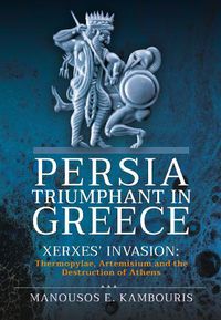 Cover image for Persia Triumphant in Greece: Xerxes' Invasion: Thermopylae, Artemisium and the Destruction of Athens